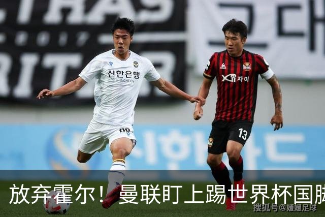 放弃霍尔！曼联盯上踢世界杯国脚，身价2500万，19岁小将迎来大考
