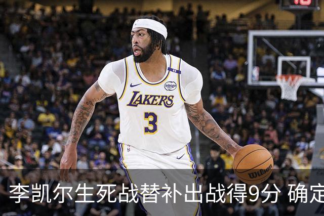李凯尔生死战替补出战得9分 确定不会打亚运会